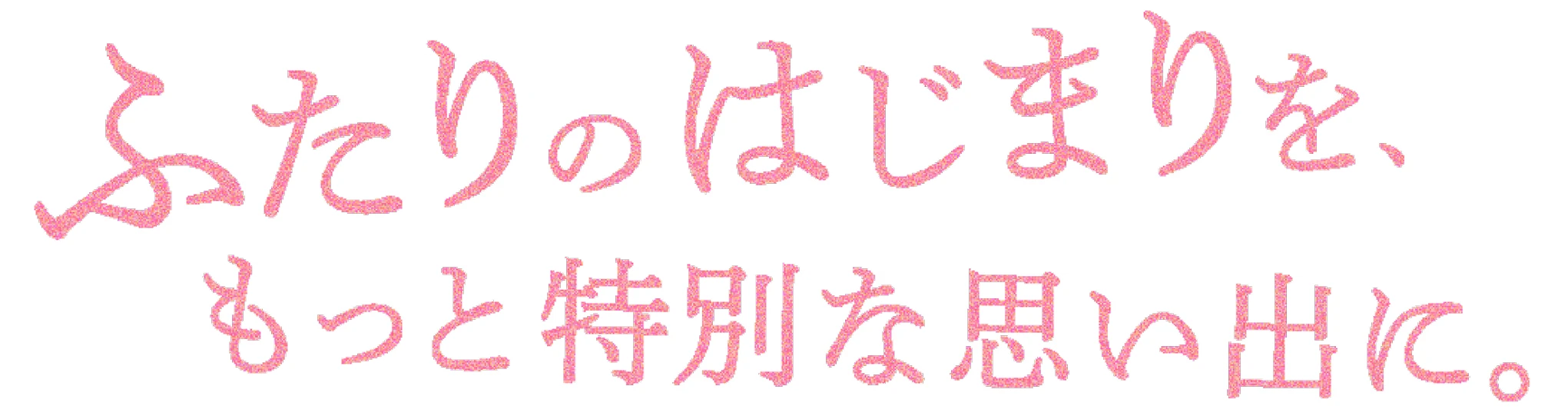 ふたりのはじまりを、もっと特別な思い出に。